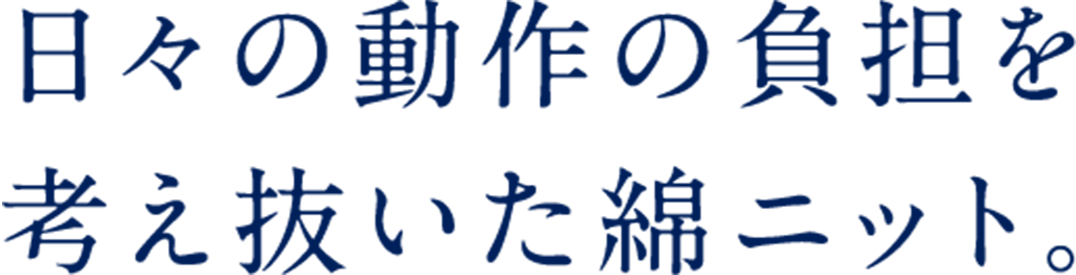 日々の動作の負担を考え抜いた綿ニット。