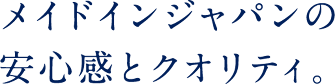 メイドインジャパンの安心感とクオリティ。